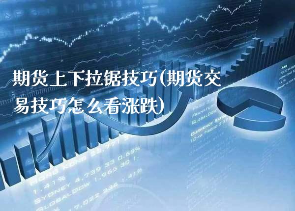 期货上下拉锯技巧(期货交易技巧怎么看涨跌)_https://www.boyangwujin.com_期货直播间_第1张