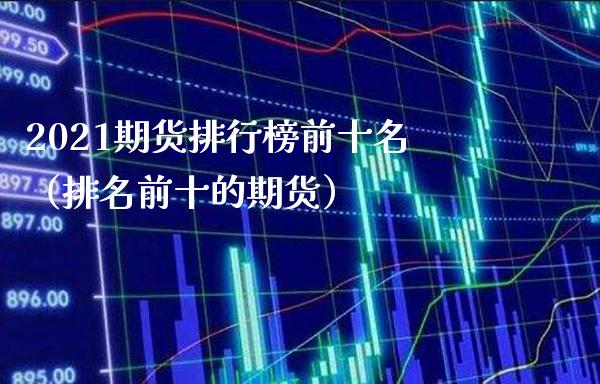 2021期货排行榜前十名（排名前十的期货）