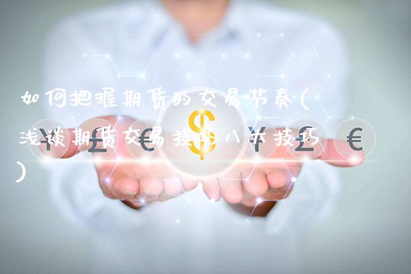 如何把握期货的交易节奏(浅谈期货交易技巧八大技巧)