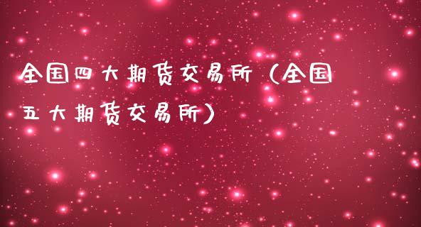 全国四大期货交易所（全国五大期货交易所）_https://www.boyangwujin.com_原油期货_第1张