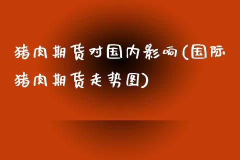 猪肉期货对国内影响(国际猪肉期货走势图)