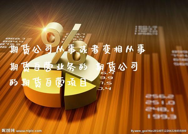 期货公司从事或者变相从事期货自营业务的 期货公司的期货自营项目