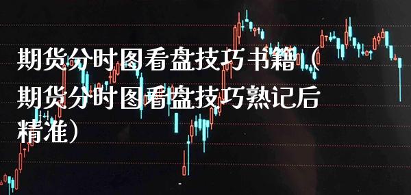 期货分时图看盘技巧书籍（期货分时图看盘技巧熟记后精准）_https://www.boyangwujin.com_期货直播间_第1张
