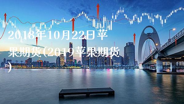 2018年10月22日苹果期货(2019苹果期货)_https://www.boyangwujin.com_期货直播间_第1张