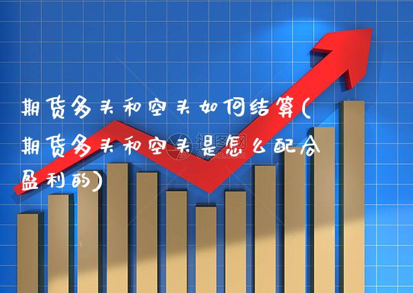 期货多头和空头如何结算(期货多头和空头是怎么配合盈利的)_https://www.boyangwujin.com_期货直播间_第1张