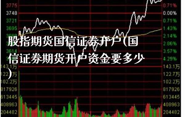 股指期货国信证券开户(国信证券期货开户资金要多少)_https://www.boyangwujin.com_期货直播间_第1张