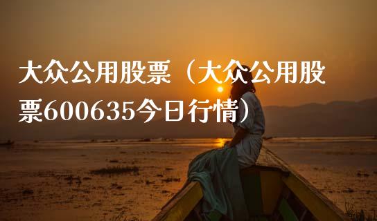 大众公用股票（大众公用股票600635今日行情）_https://www.boyangwujin.com_期货直播间_第1张