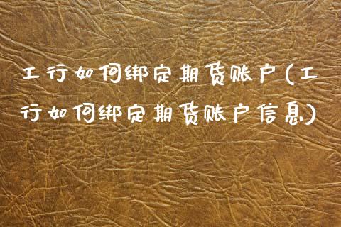工行如何绑定期货账户(工行如何绑定期货账户信息)_https://www.boyangwujin.com_黄金期货_第1张