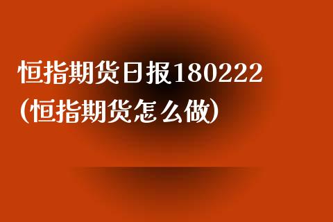 恒指期货日报180222(恒指期货怎么做)_https://www.boyangwujin.com_恒生指数_第1张