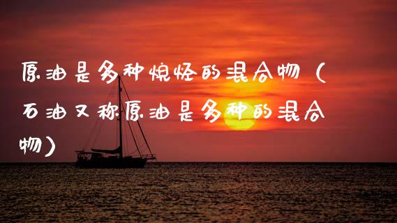 原油是多种烷烃的混合物（石油又称原油是多种的混合物）