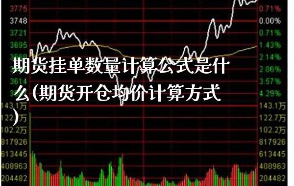 期货挂单数量计算公式是什么(期货开仓均价计算方式)_https://www.boyangwujin.com_期货直播间_第1张