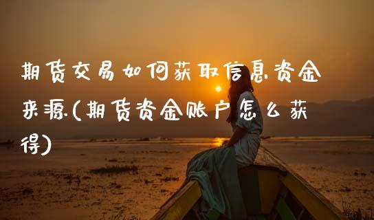 期货交易如何获取信息资金来源(期货资金账户怎么获得)_https://www.boyangwujin.com_期货直播间_第1张