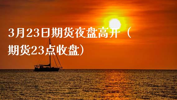 3月23日期货夜盘高开（期货23点收盘）