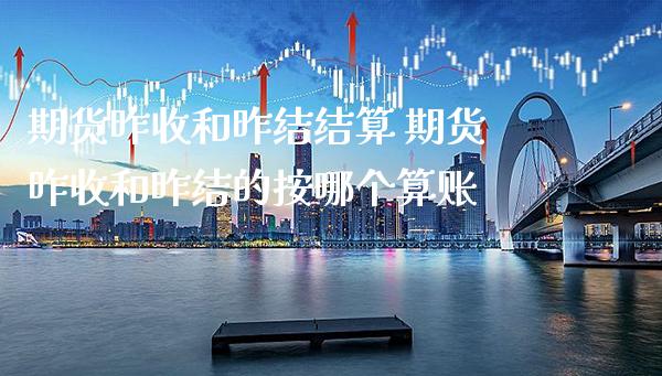 期货昨收和昨结结算 期货昨收和昨结的按哪个算账_https://www.boyangwujin.com_原油期货_第1张