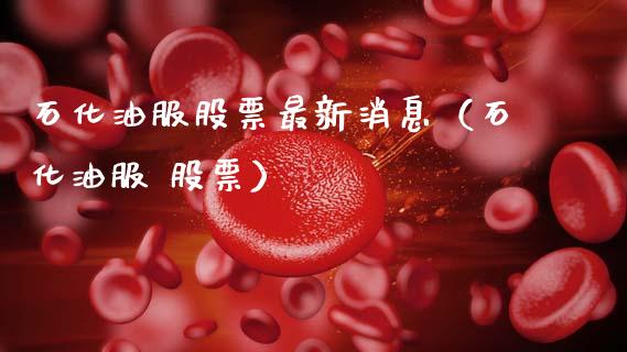 石化油服股票最新消息（石化油服 股票）_https://www.boyangwujin.com_期货直播间_第1张