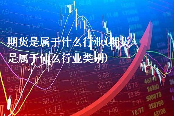 期货是属于什么行业(期货是属于什么行业类别)