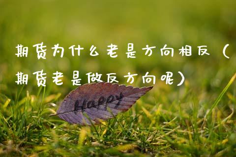 期货为什么老是方向相反（期货老是做反方向呢）_https://www.boyangwujin.com_期货直播间_第1张