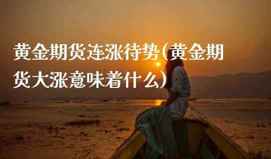 黄金期货连涨待势(黄金期货大涨意味着什么)_https://www.boyangwujin.com_黄金期货_第1张