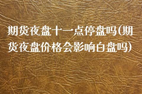 期货夜盘十一点停盘吗(期货夜盘价格会影响白盘吗)_https://www.boyangwujin.com_原油期货_第1张