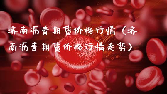 济南沥青期货价格行情（济南沥青期货价格行情走势）_https://www.boyangwujin.com_期货直播间_第1张