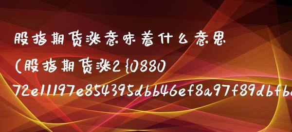 股指期货涨意味着什么意思(股指期货涨2%相当于多少)