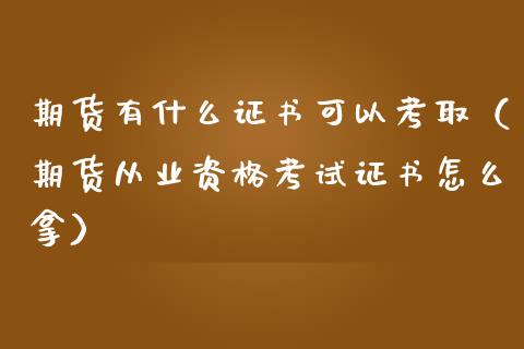 期货有什么证书可以考取（期货从业资格考试证书怎么拿）