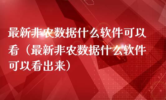 最新非农数据什么软件可以看（最新非农数据什么软件可以看出来）