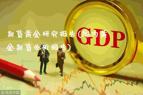 期货黄金研究报告(国内黄金期货分析报告)_https://www.boyangwujin.com_期货开户_第1张