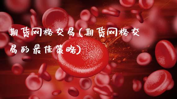期货网格交易(期货网格交易的最佳策略)_https://www.boyangwujin.com_期货直播间_第1张