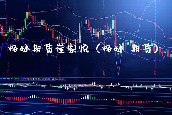 格林期货崔家悦（格林 期货）_https://www.boyangwujin.com_黄金期货_第1张