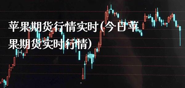苹果期货行情实时(今日苹果期货实时行情)_https://www.boyangwujin.com_期货直播间_第1张