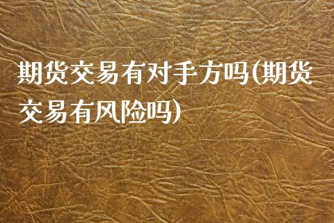 期货交易有对手方吗(期货交易有风险吗)