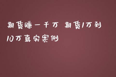 期货赚一千万 期货1万到10万真实案例_https://www.boyangwujin.com_黄金期货_第1张