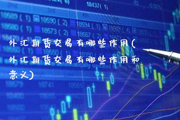 外汇期货交易有哪些作用(外汇期货交易有哪些作用和意义)_https://www.boyangwujin.com_黄金期货_第1张