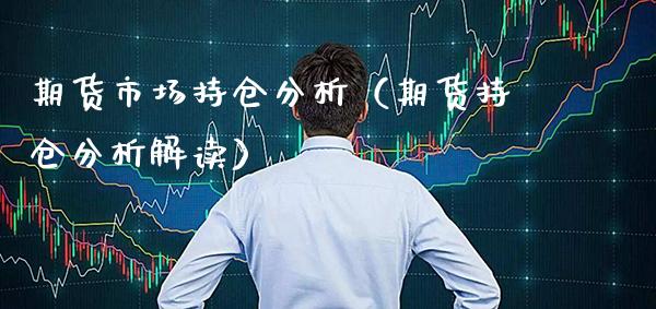 期货市场持仓分析（期货持仓分析解读）