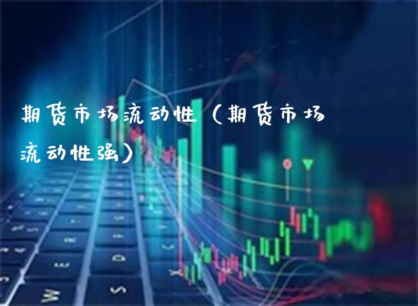 期货市场流动性（期货市场流动性强）