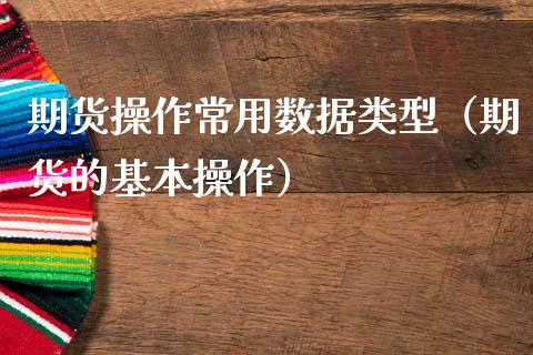 期货操作常用数据类型（期货的基本操作）_https://www.boyangwujin.com_黄金期货_第1张