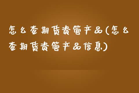 怎么查期货资管产品(怎么查期货资管产品信息)
