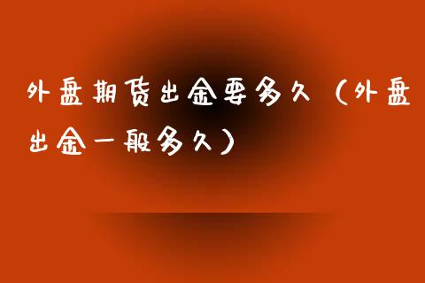外盘期货出金要多久（外盘出金一般多久）_https://www.boyangwujin.com_期货直播间_第1张