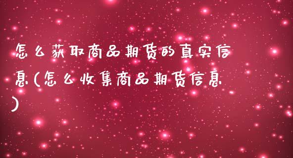 怎么获取商品期货的真实信息(怎么收集商品期货信息)_https://www.boyangwujin.com_原油期货_第1张