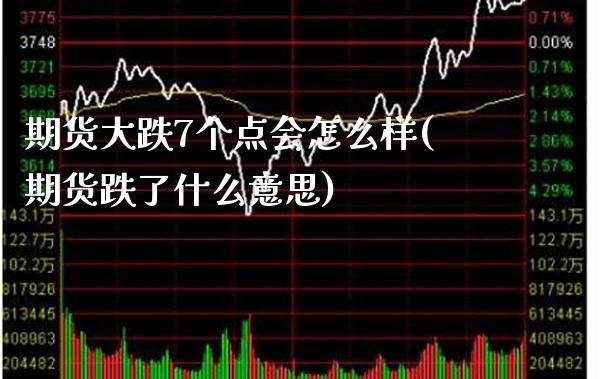 期货大跌7个点会怎么样(期货跌了什么意思)_https://www.boyangwujin.com_期货直播间_第1张