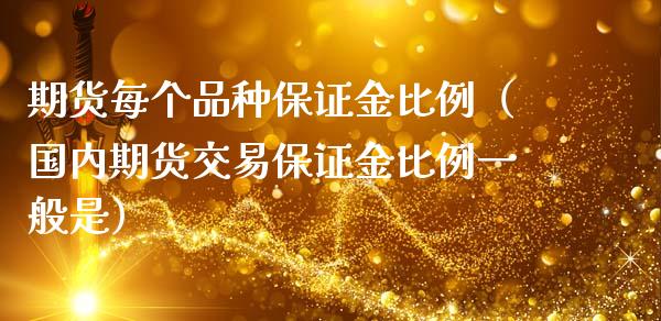 期货每个品种保证金比例（国内期货交易保证金比例一般是）_https://www.boyangwujin.com_期货直播间_第1张