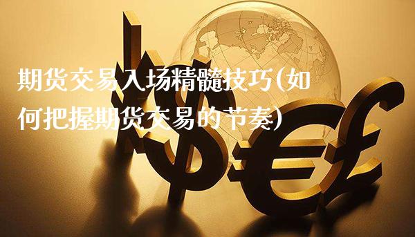 期货交易入场精髓技巧(如何把握期货交易的节奏)_https://www.boyangwujin.com_原油直播间_第1张