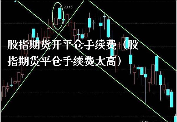 股指期货开平仓手续费（股指期货平仓手续费太高）