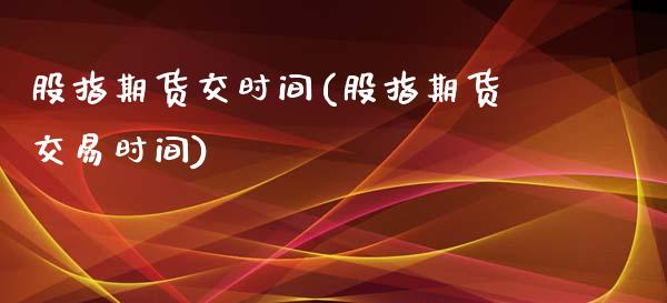 股指期货交时间(股指期货交易时间)