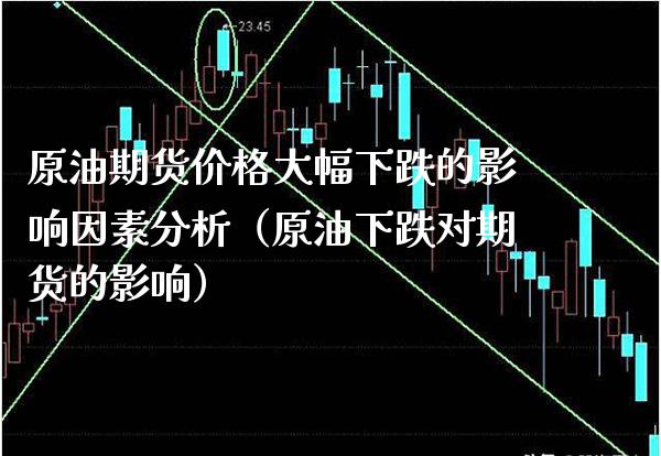 原油期货价格大幅下跌的影响因素分析（原油下跌对期货的影响）_https://www.boyangwujin.com_原油期货_第1张