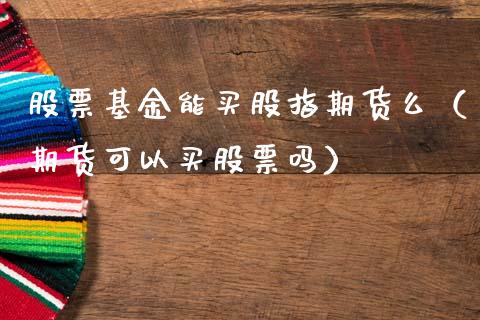 股票基金能买股指期货么（期货可以买股票吗）