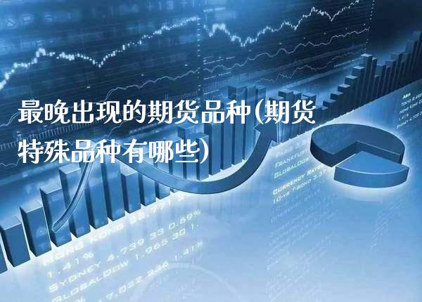 最晚出现的期货品种(期货特殊品种有哪些)_https://www.boyangwujin.com_道指期货_第1张