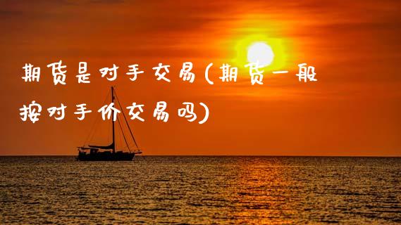 期货是对手交易(期货一般按对手价交易吗)