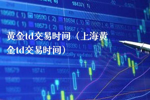 黄金td交易时间（上海黄金td交易时间）_https://www.boyangwujin.com_期货直播间_第1张